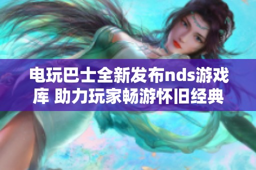 电玩巴士全新发布nds游戏库 助力玩家畅游怀旧经典游戏世界