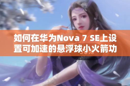 如何在华为Nova 7 SE上设置可加速的悬浮球小火箭功能 如何在华为Nova 7 SE上设置可加速的悬浮球小火箭功能