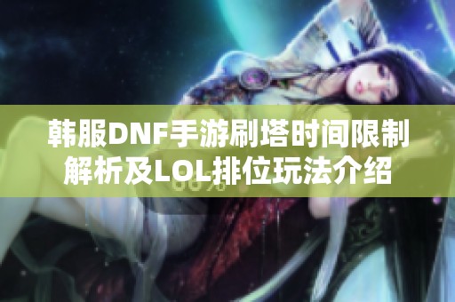 韩服DNF手游刷塔时间限制解析及LOL排位玩法介绍