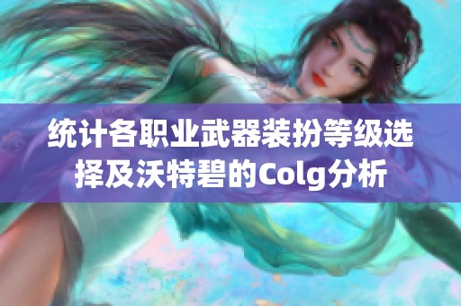 统计各职业武器装扮等级选择及沃特碧的Colg分析 统计各职业武器装扮等级选择及沃特碧的Colg分析
