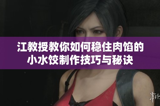 江教授教你如何稳住肉馅的小水饺制作技巧与秘诀