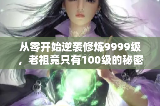 从零开始逆袭修炼9999级,老祖竟只有100级的秘密探索 从零开始逆袭修炼9999级,老祖竟只有100级的秘密探索