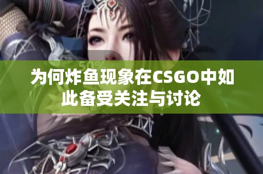 为何炸鱼现象在CSGO中如此备受关注与讨论