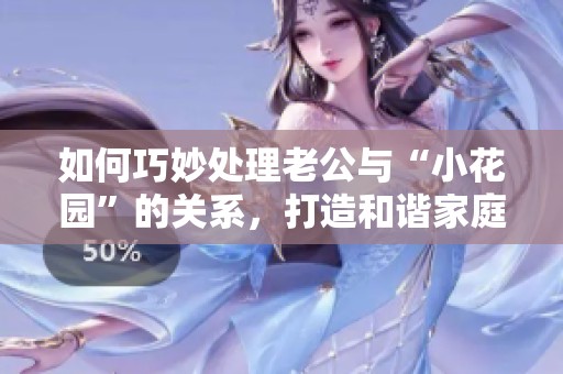 如何巧妙处理老公与“小花园”的关系,打造和谐家庭环境 如何巧妙处理老公与“小花园”的关系,打造和谐家庭环境