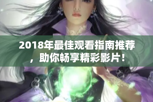 2018年最佳观看指南推荐，助你畅享精彩影片！