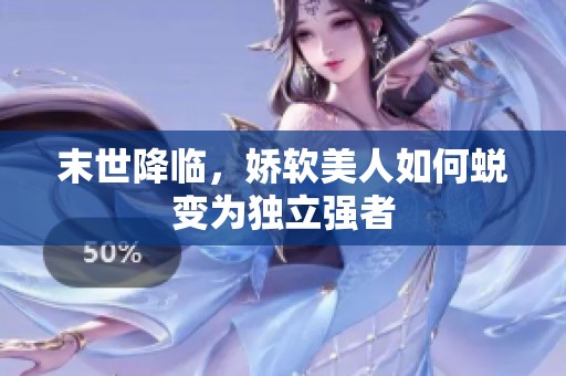末世降临，娇软美人如何蜕变为独立强者