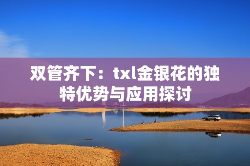 双管齐下：txl金银花的独特优势与应用探讨