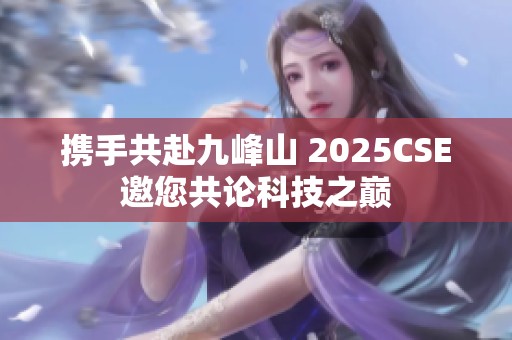 携手共赴九峰山 2025CSE邀您共论科技之巅