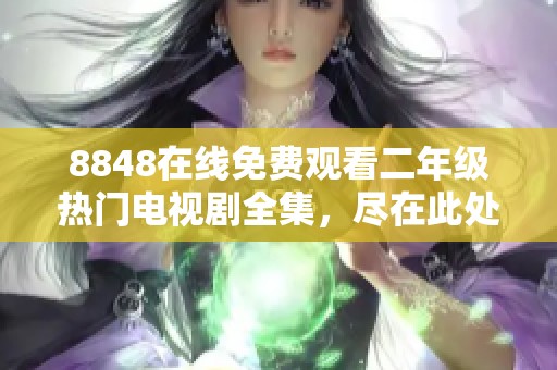 8848在线免费观看二年级热门电视剧全集，尽在此处！