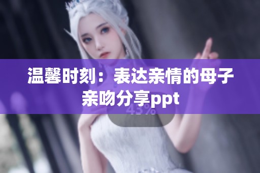 温馨时刻：表达亲情的母子亲吻分享ppt