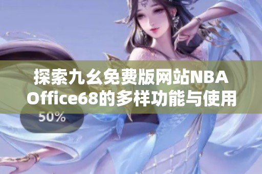 探索九幺免费版网站NBAOffice68的多样功能与使用体验