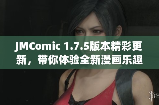 JMComic 1.7.5版本精彩更新，带你体验全新漫画乐趣