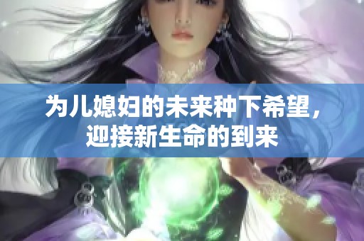 为儿媳妇的未来种下希望，迎接新生命的到来