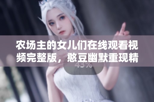 农场主的女儿们在线观看视频完整版,憨豆幽默重现精彩时刻 农场主的女儿们在线观看视频完整版,憨豆幽默重现精彩时刻