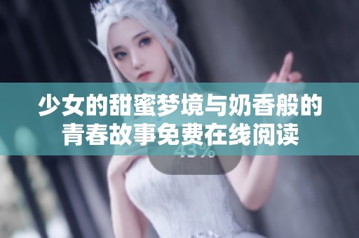 少女的甜蜜梦境与奶香般的青春故事免费在线阅读