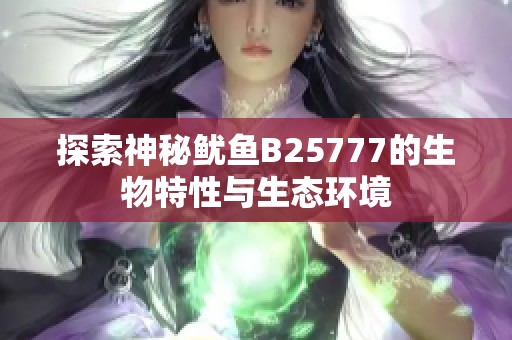 探索神秘鱿鱼B25777的生物特性与生态环境 探索神秘鱿鱼B25777的生物特性与生态环境