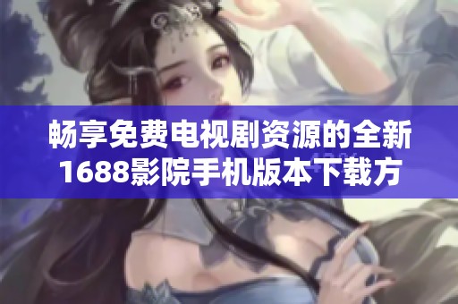 畅享免费电视剧资源的全新1688影院手机版本下载方法