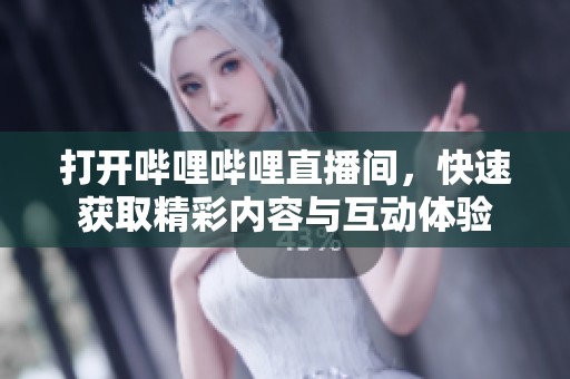 打开哔哩哔哩直播间，快速获取精彩内容与互动体验