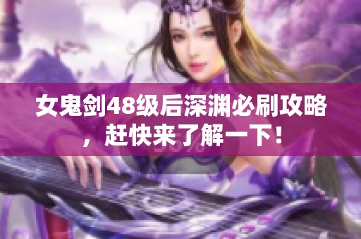 女鬼剑48级后深渊必刷攻略，赶快来了解一下！