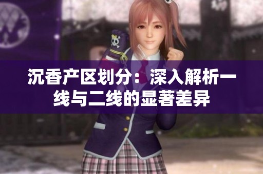 沉香产区划分：深入解析一线与二线的显著差异