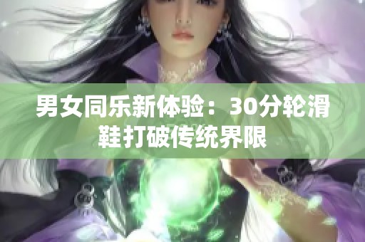 男女同乐新体验：30分轮滑鞋打破传统界限