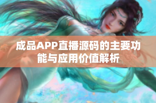 成品APP直播源码的主要功能与应用价值解析