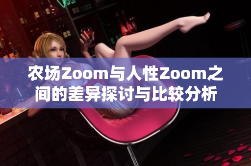 农场Zoom与人性Zoom之间的差异探讨与比较分析 农场Zoom与人性Zoom之间的差异探讨与比较分析