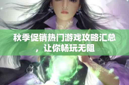 秋季促销热门游戏攻略汇总,让你畅玩无阻 秋季促销热门游戏攻略汇总,让你畅玩无阻