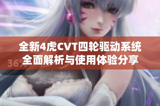 全新4虎CVT四轮驱动系统全面解析与使用体验分享