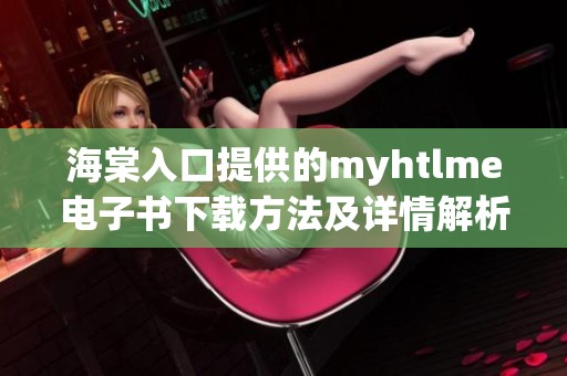 海棠入口提供的myhtlme电子书下载方法及详情解析