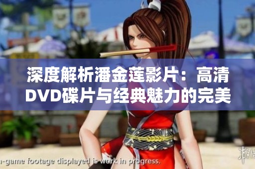 深度解析潘金莲影片:高清DVD碟片与经典魅力的完美结合 深度解析潘金莲影片:高清DVD碟片与经典魅力的完美结合