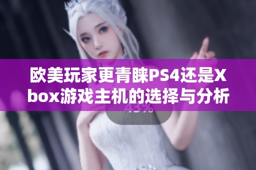 欧美玩家更青睐PS4还是Xbox游戏主机的选择与分析