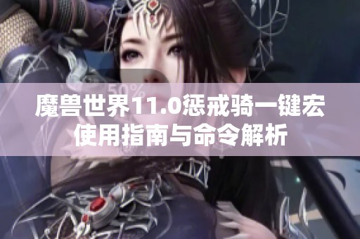 魔兽世界11.0惩戒骑一键宏使用指南与命令解析 魔兽世界11.0惩戒骑一键宏使用指南与命令解析