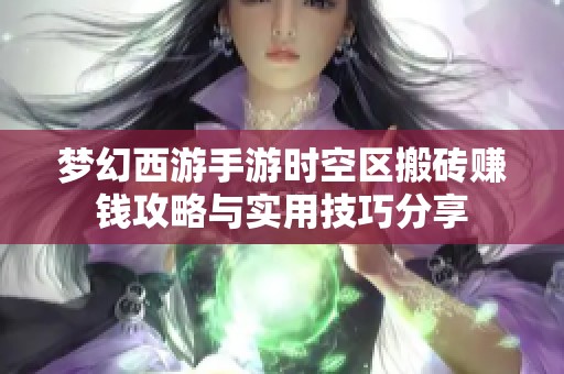 梦幻西游手游时空区搬砖赚钱攻略与实用技巧分享 梦幻西游手游时空区搬砖赚钱攻略与实用技巧分享