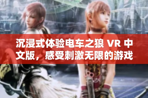 沉浸式体验电车之狼 VR 中文版，感受刺激无限的游戏乐趣