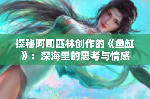 探秘阿司匹林创作的《鱼缸》：深海里的思考与情感