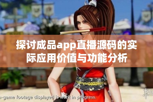 探讨成品app直播源码的实际应用价值与功能分析 探讨成品app直播源码的实际应用价值与功能分析
