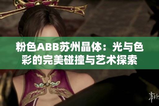 粉色ABB苏州晶体：光与色彩的完美碰撞与艺术探索