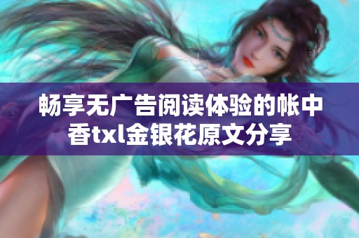 畅享无广告阅读体验的帐中香txl金银花原文分享