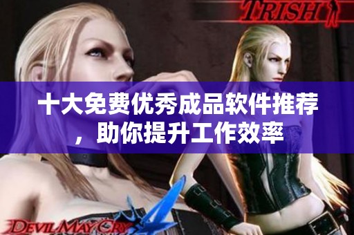 十大免费优秀成品软件推荐，助你提升工作效率