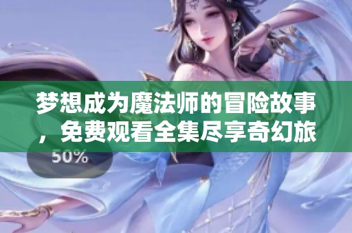梦想成为魔法师的冒险故事，免费观看全集尽享奇幻旅程