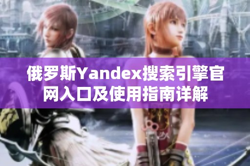 俄罗斯Yandex搜索引擎官网入口及使用指南详解