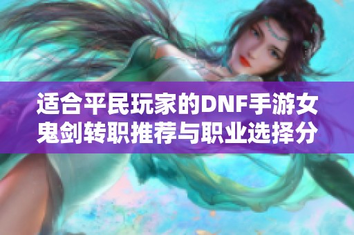 适合平民玩家的DNF手游女鬼剑转职推荐与职业选择分析