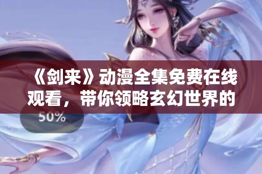 《剑来》动漫全集免费在线观看,带你领略玄幻世界的奇妙之旅 《剑来》动漫全集免费在线观看,带你领略玄幻世界的奇妙之旅