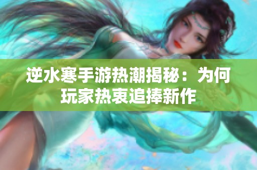 逆水寒手游热潮揭秘：为何玩家热衷追捧新作