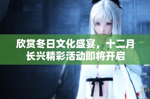 欣赏冬日文化盛宴,十二月长兴精彩活动即将开启 欣赏冬日文化盛宴,十二月长兴精彩活动即将开启
