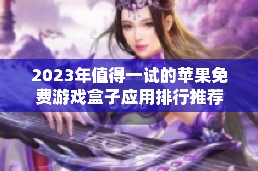 2023年值得一试的苹果免费游戏盒子应用排行推荐 2023年值得一试的苹果免费游戏盒子应用排行推荐