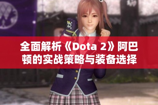 全面解析《Dota 2》阿巴顿的实战策略与装备选择 全面解析《Dota 2》阿巴顿的实战策略与装备选择
