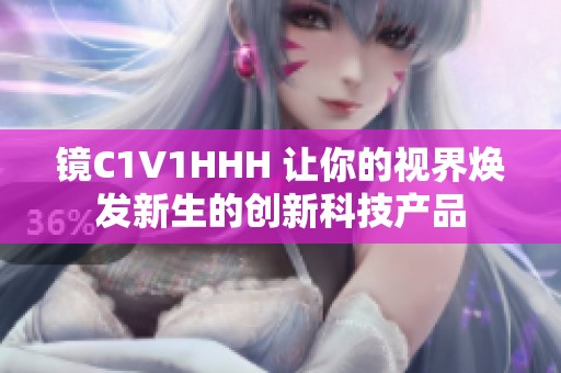 镜C1V1HHH 让你的视界焕发新生的创新科技产品 镜C1V1HHH 让你的视界焕发新生的创新科技产品