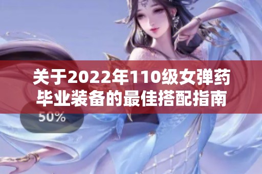 关于2022年110级女弹药毕业装备的最佳搭配指南 关于2022年110级女弹药毕业装备的最佳搭配指南